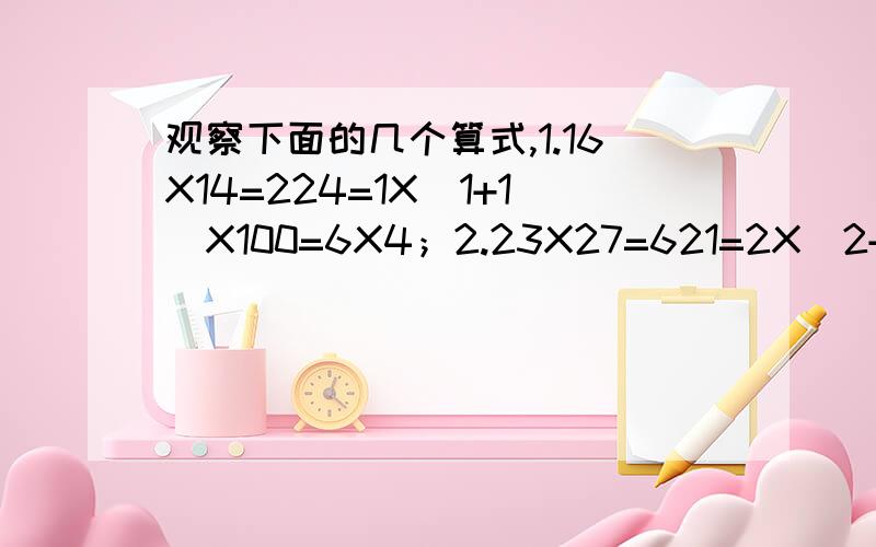 观察下面的几个算式,1.16X14=224=1X(1+1)X100=6X4；2.23X27=621=2X(2+1)X100+3X7；1.仿照上面的书写形式,写出81×89的结果.2.利用多项式的乘法验证你所发现的规律.（提示：可设这两个两位数分别是（10n+a）
