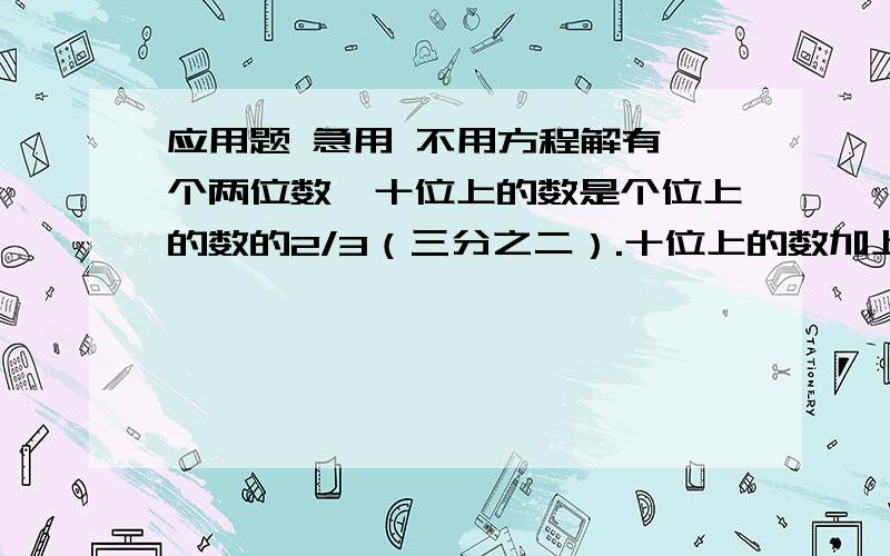 应用题 急用 不用方程解有一个两位数,十位上的数是个位上的数的2/3（三分之二）.十位上的数加上2,就和个位上的数相等.这个两位数是多少?