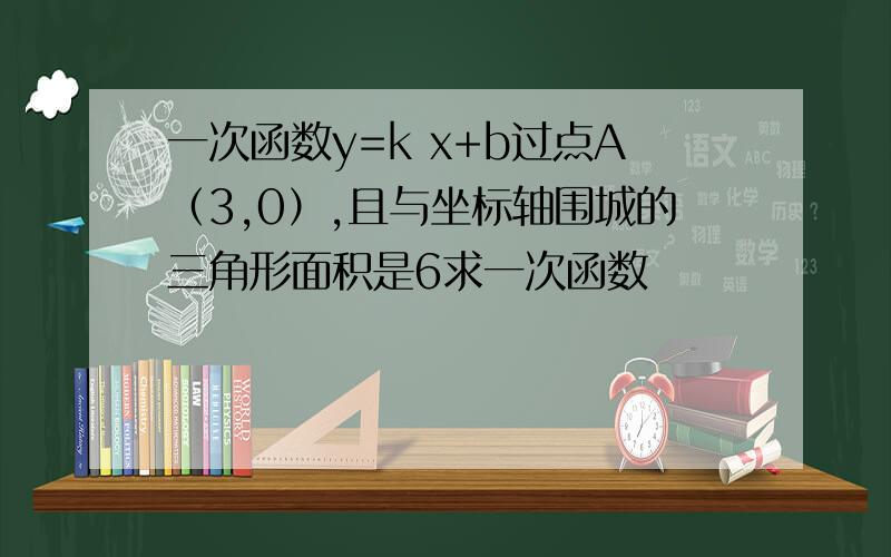 一次函数y=k x+b过点A（3,0）,且与坐标轴围城的三角形面积是6求一次函数