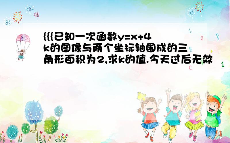 {{{已知一次函数y=x+4k的图像与两个坐标轴围成的三角形面积为2,求k的值.今天过后无效