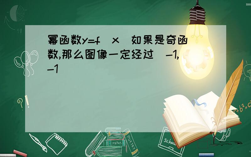 幂函数y=f(x)如果是奇函数,那么图像一定经过（-1,-1）