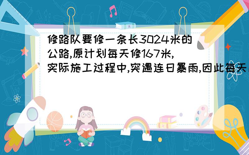 修路队要修一条长3024米的公路,原计划每天修167米,实际施工过程中,突遇连日暴雨,因此每天比原计划少修83米,实际多少天才能修完?