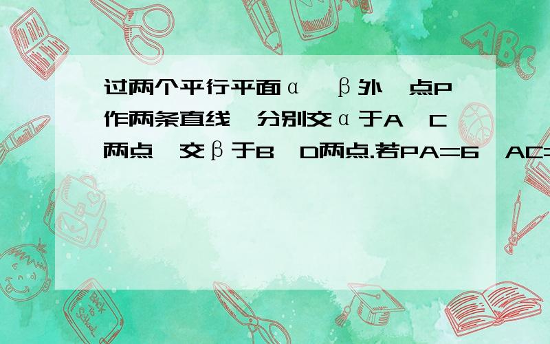 过两个平行平面α,β外一点P作两条直线,分别交α于A,C两点,交β于B,D两点.若PA=6,AC=4,PB=15,求BD的长