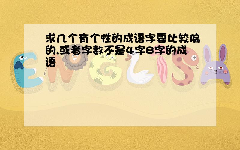 求几个有个性的成语字要比较偏的,或者字数不是4字8字的成语