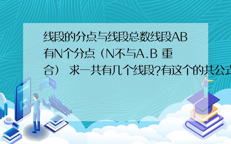 线段的分点与线段总数线段AB有N个分点（N不与A.B 重合） 求一共有几个线段?有这个的共公式吗