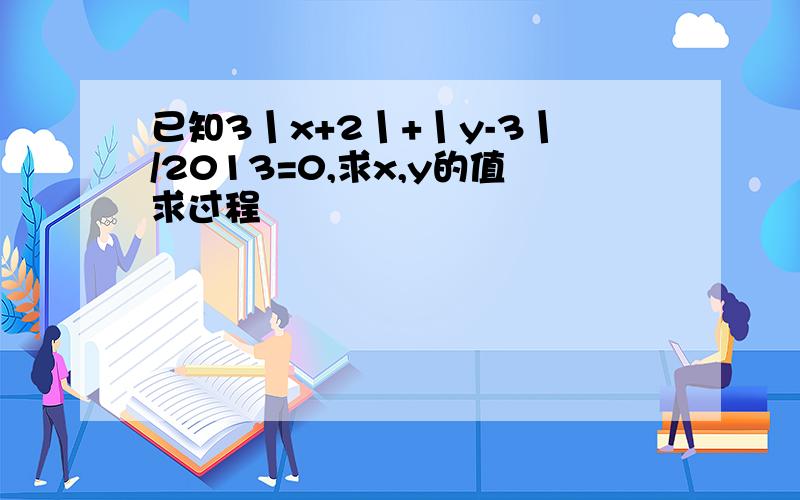 已知3丨x+2丨+丨y-3丨/2013=0,求x,y的值求过程