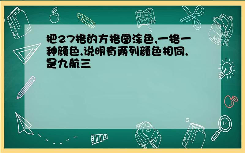 把27格的方格图涂色,一格一种颜色,说明有两列颜色相同,是九航三