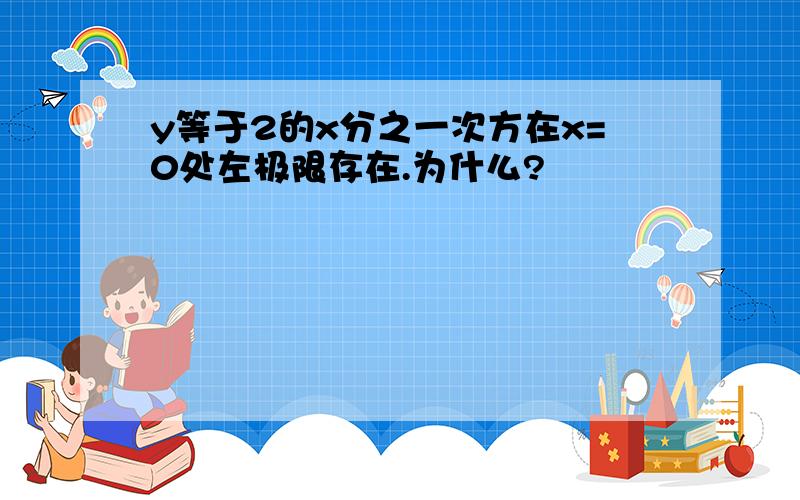 y等于2的x分之一次方在x=0处左极限存在.为什么?