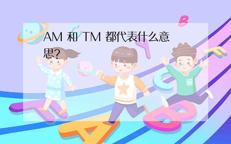 AM 和 TM 都代表什么意思?