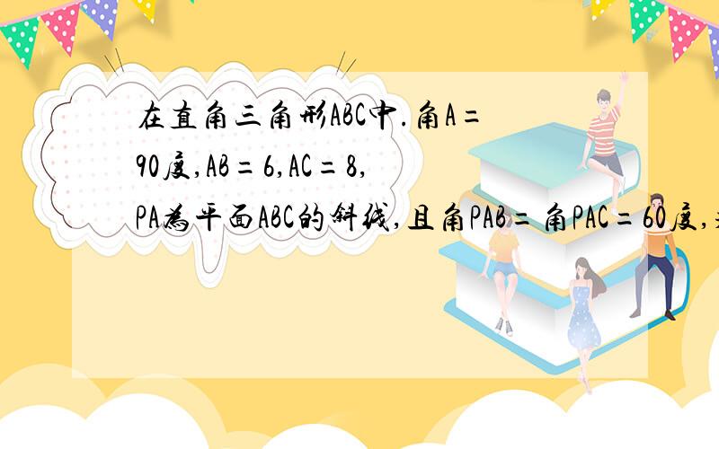 在直角三角形ABC中.角A=90度,AB=6,AC=8,PA为平面ABC的斜线,且角PAB=角PAC=60度,求PA与平面ABC所成角的大小.最好有完整的解答,