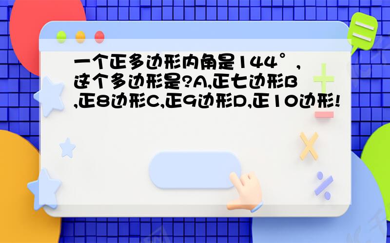 一个正多边形内角是144°,这个多边形是?A,正七边形B,正8边形C,正9边形D,正10边形!