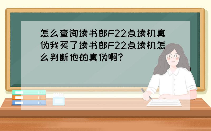 怎么查询读书郎F22点读机真伪我买了读书郎F22点读机怎么判断他的真伪啊?