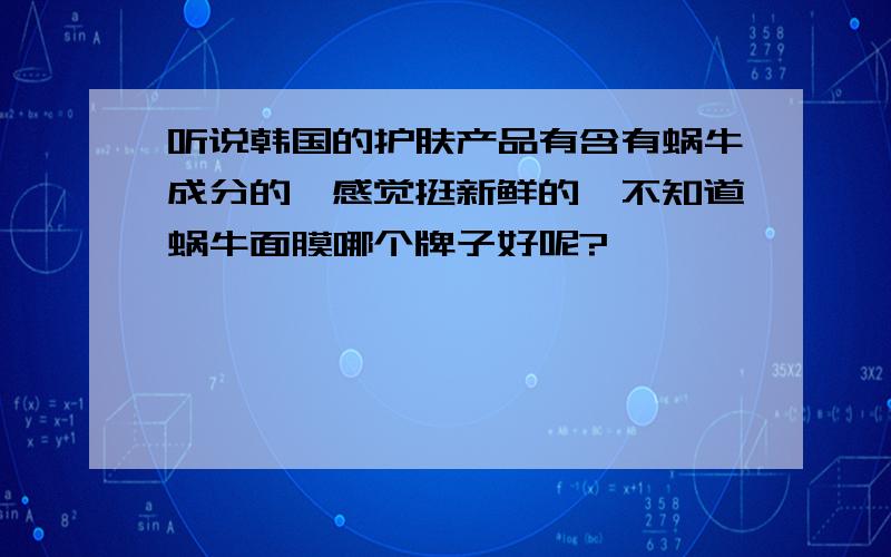 听说韩国的护肤产品有含有蜗牛成分的,感觉挺新鲜的,不知道蜗牛面膜哪个牌子好呢?