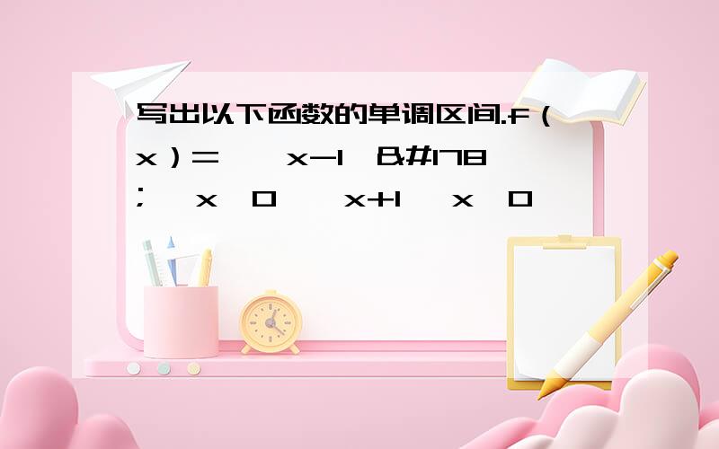 写出以下函数的单调区间.f（x）=﹛﹙x-1﹚² ﹙x≥0﹚﹛x+1 ﹙x＜0﹚