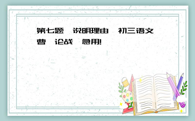 第七题,说明理由,初三语文《曹刿论战》急用!