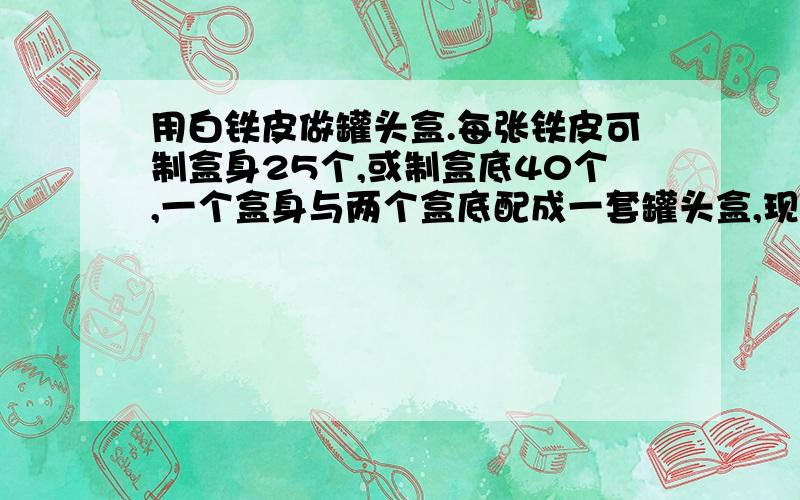 用白铁皮做罐头盒.每张铁皮可制盒身25个,或制盒底40个,一个盒身与两个盒底配成一套罐头盒,现有36张白铁皮,用多少张制盒身,多少张制盒底可以使盒身与盒底正好配套?从甲地到乙地的路有一