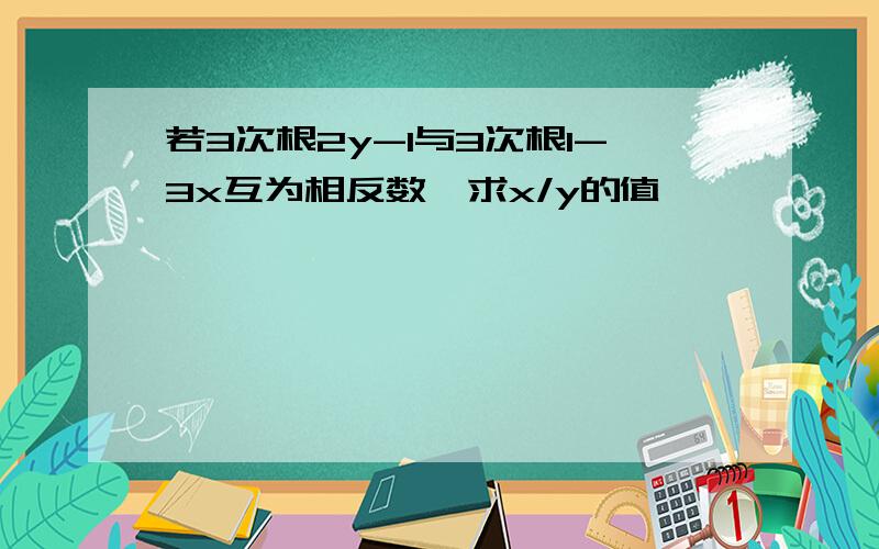 若3次根2y-1与3次根1-3x互为相反数,求x/y的值