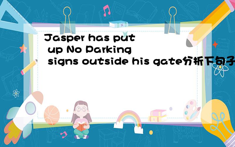 Jasper has put up No Parking signs outside his gate分析下句子结构