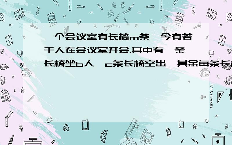 一个会议室有长椅m条,今有若干人在会议室开会.其中有一条长椅坐b人,c条长椅空出,其余每条长椅坐a人