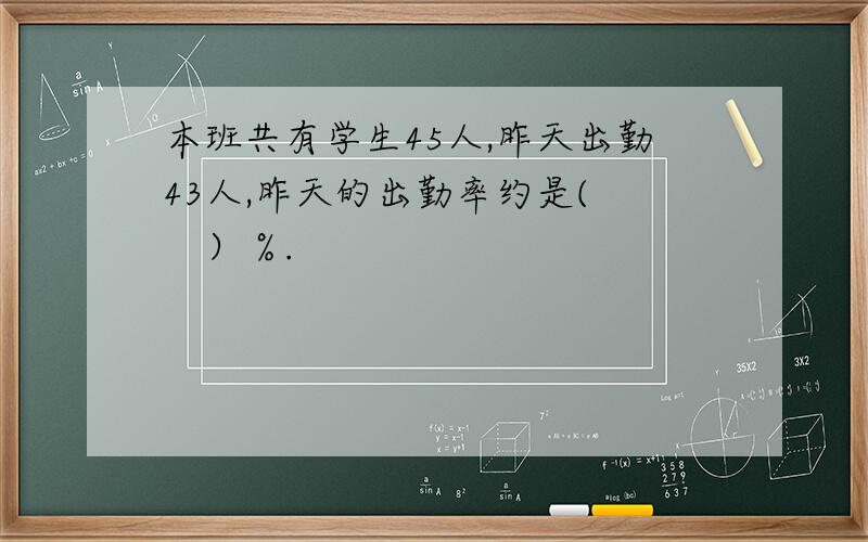 本班共有学生45人,昨天出勤43人,昨天的出勤率约是(　　）％.