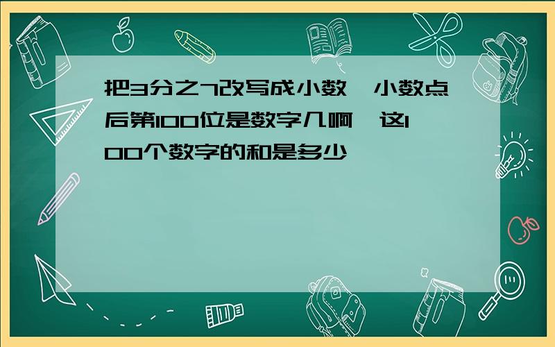 把3分之7改写成小数,小数点后第100位是数字几啊,这100个数字的和是多少