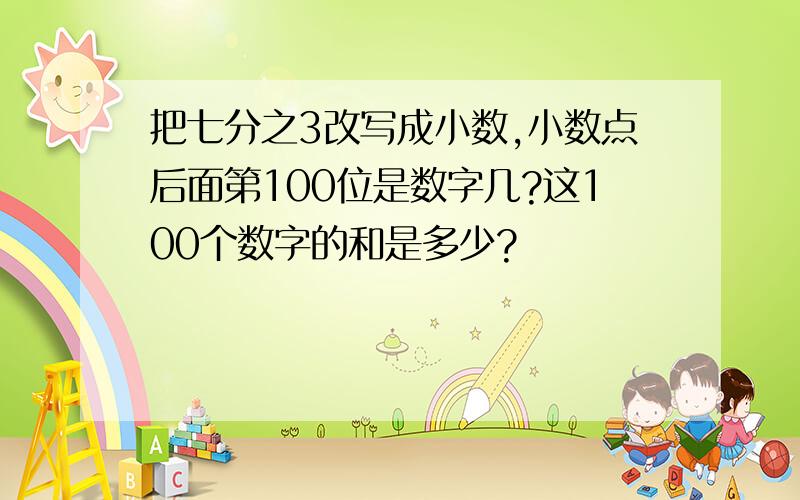 把七分之3改写成小数,小数点后面第100位是数字几?这100个数字的和是多少?