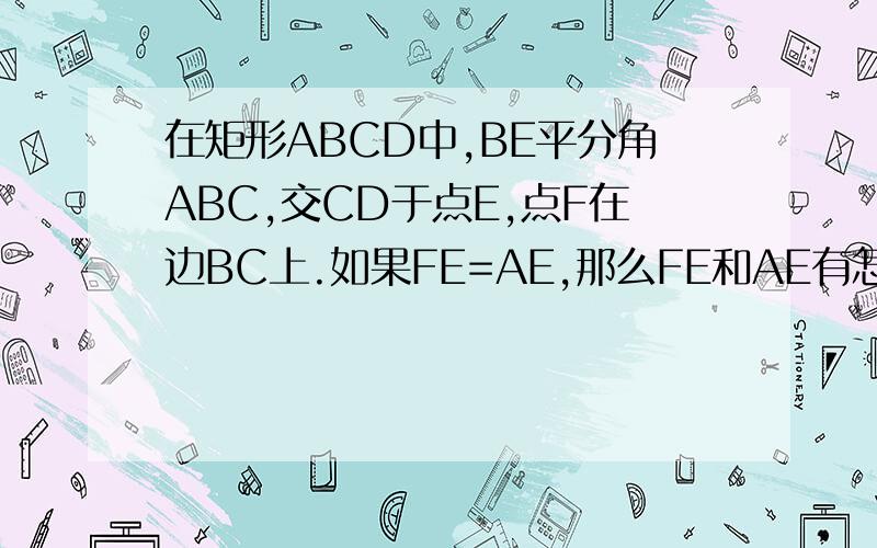 在矩形ABCD中,BE平分角ABC,交CD于点E,点F在边BC上.如果FE=AE,那么FE和AE有怎样的位置关系?证明你的结论