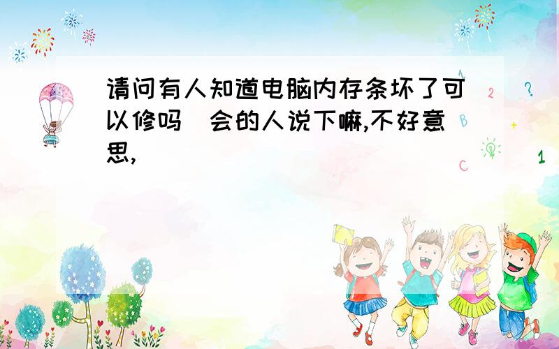 请问有人知道电脑内存条坏了可以修吗　会的人说下嘛,不好意思,