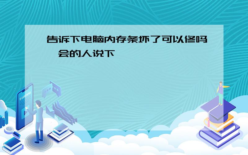 告诉下电脑内存条坏了可以修吗　会的人说下嘛,