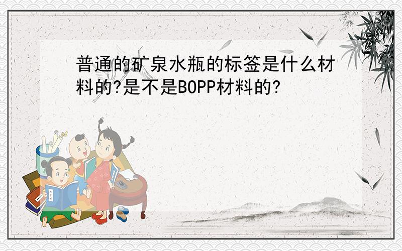 普通的矿泉水瓶的标签是什么材料的?是不是BOPP材料的?