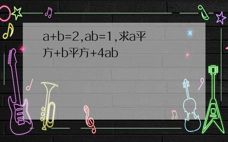 a+b=2,ab=1,求a平方+b平方+4ab