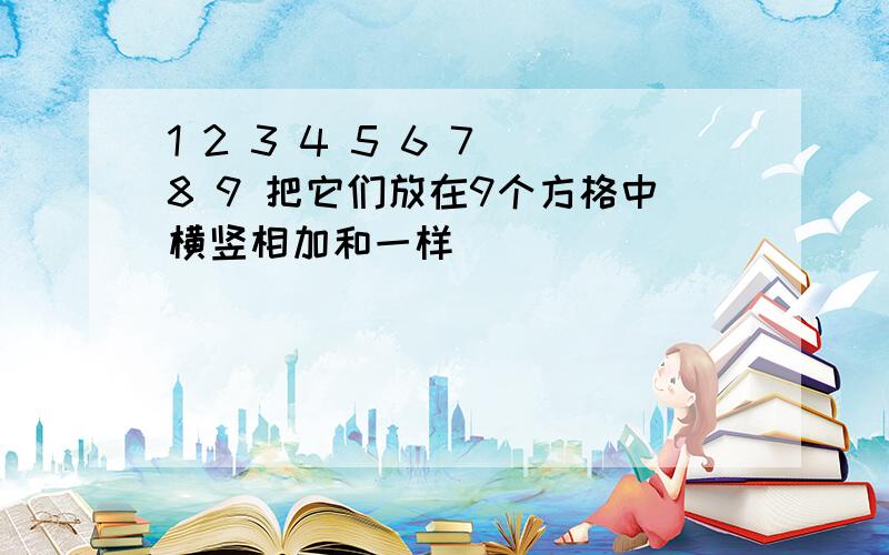 1 2 3 4 5 6 7 8 9 把它们放在9个方格中横竖相加和一样