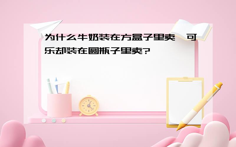 为什么牛奶装在方盒子里卖,可乐却装在圆瓶子里卖?