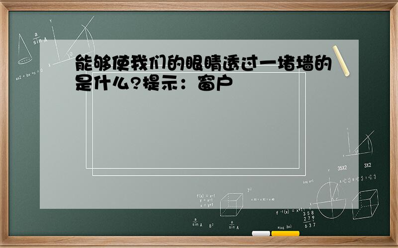 能够使我们的眼睛透过一堵墙的是什么?提示：窗户