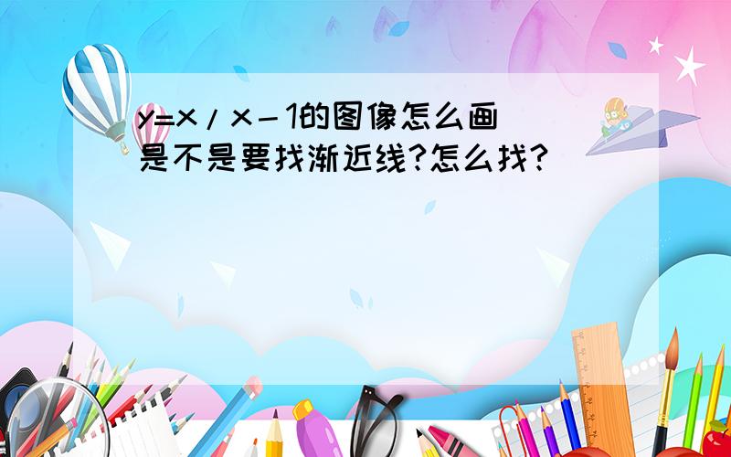 y=x/x－1的图像怎么画 是不是要找渐近线?怎么找?