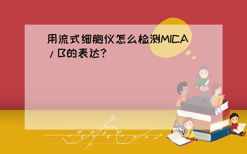 用流式细胞仪怎么检测MICA/B的表达?