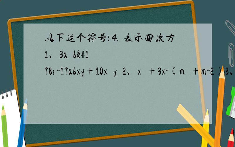 以下这个符号：⒋ 表示四次方1、3a²b²-17abxy+10x²y²2、x²+3x-(m²+m-2)3、x²-6xy+9y²-5x+15y+64、(x²-3x)²-2(x²-3x)-85、x⒋+x²-2ax+1-a²(a＞1)6、(a²+2a)x²+(a-4)-6