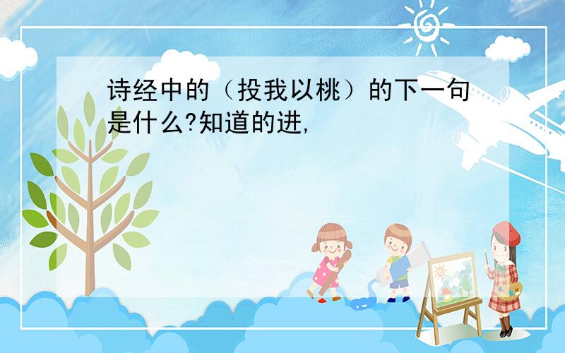 诗经中的（投我以桃）的下一句是什么?知道的进,