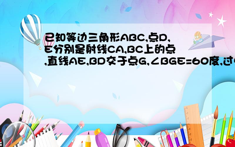 已知等边三角形ABC,点D,E分别是射线CA,BC上的点,直线AE,BD交于点G,∠BGE=60度,过点C作CF∥BD,交直线AE于点F