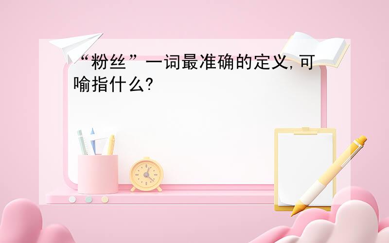 “粉丝”一词最准确的定义,可喻指什么?