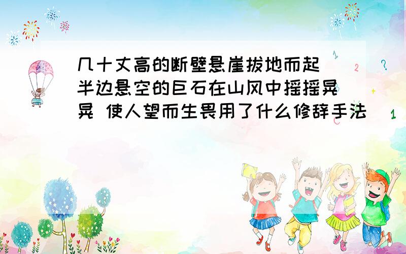 几十丈高的断壁悬崖拔地而起 半边悬空的巨石在山风中摇摇晃晃 使人望而生畏用了什么修辞手法