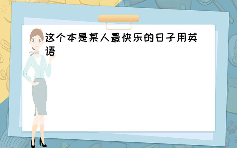 这个本是某人最快乐的日子用英语