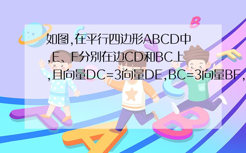 如图,在平行四边形ABCD中,E、F分别在边CD和BC上,且向量DC=3向量DE,BC=3向量BF,若向量AE=向量a,向量AF=向量b,用向量a、向量b来表示向量AC