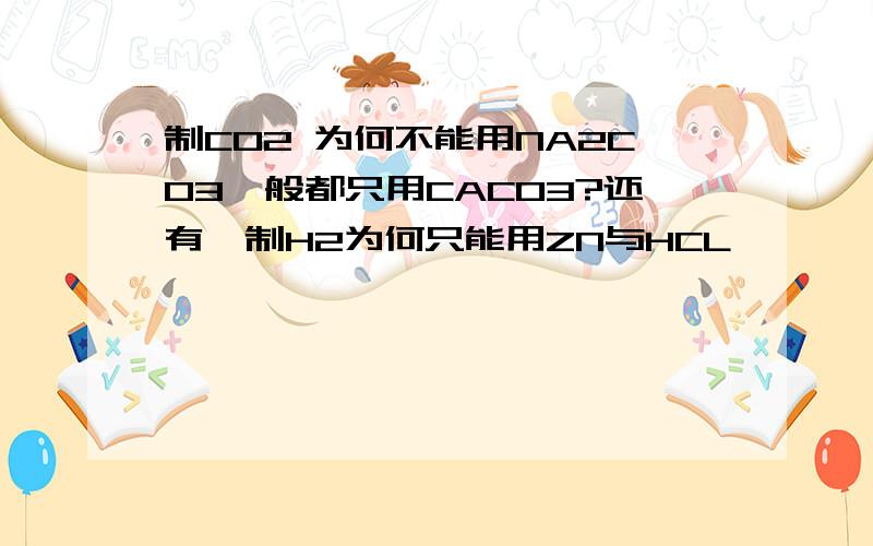 制CO2 为何不能用NA2CO3一般都只用CACO3?还有,制H2为何只能用ZN与HCL