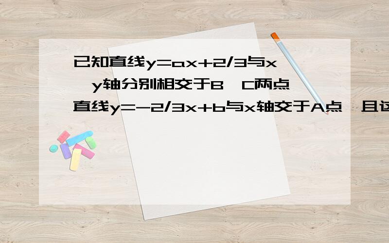 已知直线y=ax+2/3与x,y轴分别相交于B,C两点,直线y=-2/3x+b与x轴交于A点,且这两条直线的交点为P（2,2）.（1）求两直线的解析式；（2）求四边形AOCP的面积；（3）判断三角形PAB的形状.