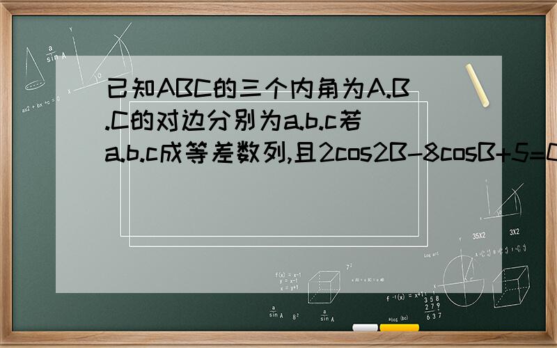 已知ABC的三个内角为A.B.C的对边分别为a.b.c若a.b.c成等差数列,且2cos2B-8cosB+5=0 求∠B的大小并判断△ABC的形状