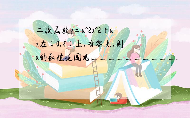 二次函数y=a^2x^2+ax在(0,5)上,有零点,则a的取值范围为__________.