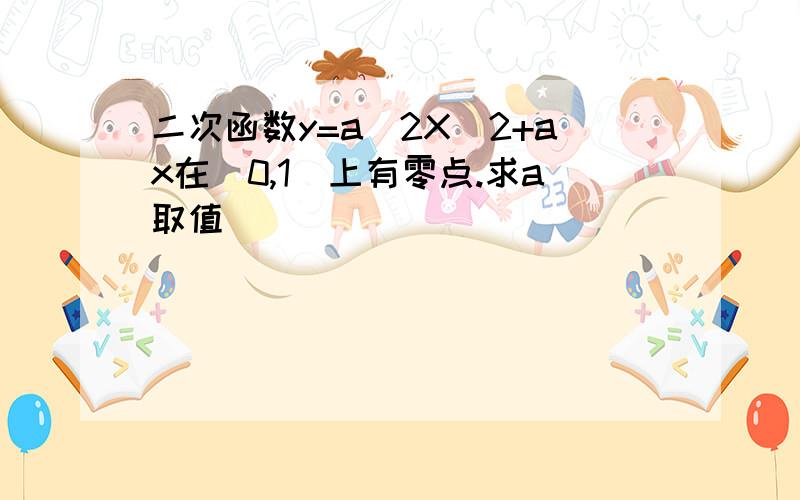 二次函数y=a^2X^2+ax在（0,1）上有零点.求a取值