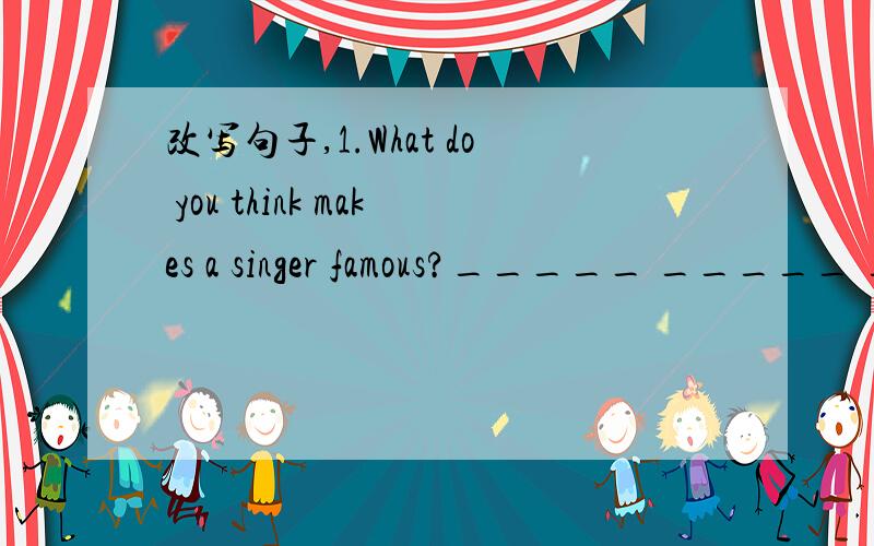 改写句子,1.What do you think makes a singer famous?_____ _____ _____,what makes a singer famous?2.After the earthquake,the local people did their best to save the city.After the earthquake,the local people did ______ ______ ______ ______.3.Restor