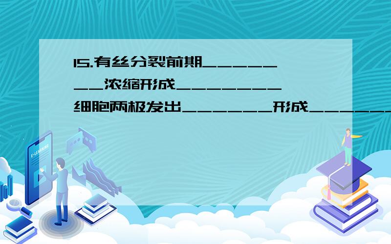 15.有丝分裂前期_______浓缩形成_______,细胞两极发出______形成_______,________解体_________消失.16.有丝分裂中期,染色体的______排列在______上,此期最易观察染色体的________.17.有丝分裂后期,______分裂